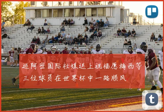 迈阿密国际社媒送上祝福愿梅西等三位球员在世界杯中一路顺风