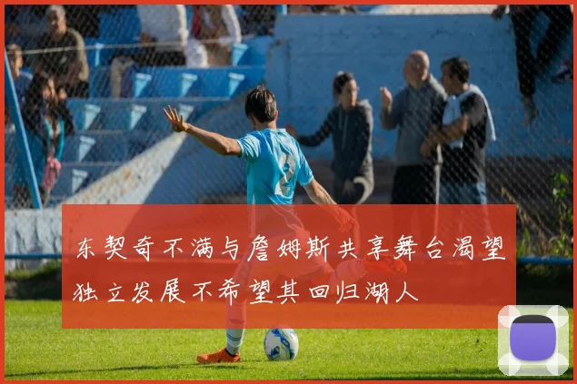 东契奇不满与詹姆斯共享舞台渴望独立发展不希望其回归湖人