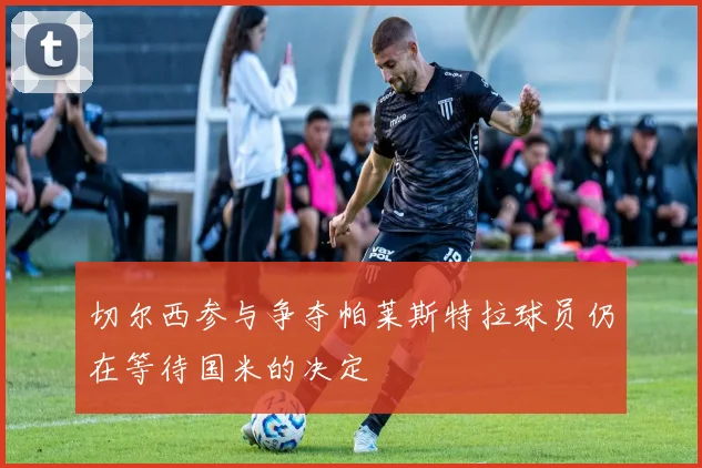 切尔西参与争夺帕莱斯特拉球员仍在等待国米的决定