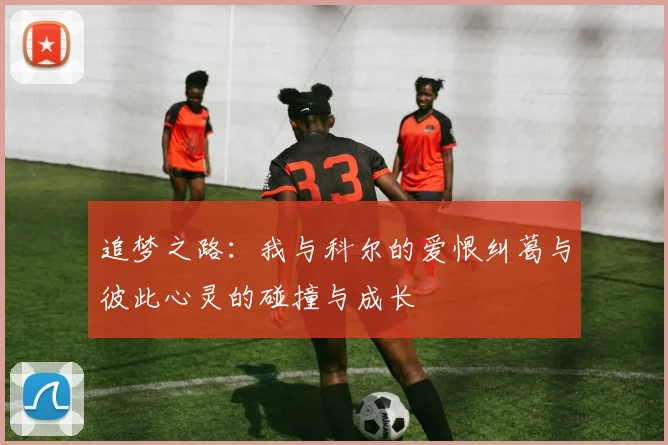追梦之路：我与科尔的爱恨纠葛与彼此心灵的碰撞与成长