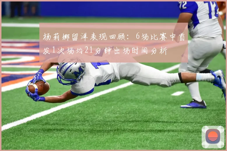 杨莉娜留洋表现回顾：6场比赛中首发1次场均21分钟出场时间分析