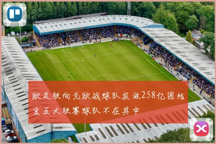 欧足联向无欧战球队发放258亿团结金五大联赛球队不在其中